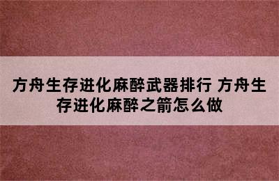 方舟生存进化麻醉武器排行 方舟生存进化麻醉之箭怎么做